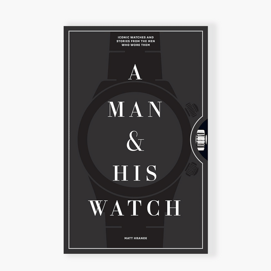 A Man & His Watch: Iconic Watches and Stories from the Men Who Wore Them